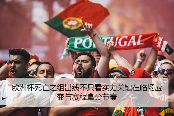 欧洲杯死亡之组出线不只看实力关键在临场应变与赛程拿分节奏 | kaiyun